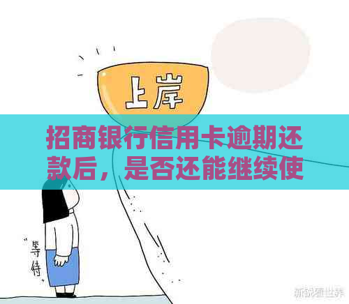 招商银行信用卡逾期还款后，是否还能继续使用？如何恢复正常使用？