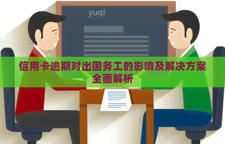 信用卡逾期对出国务工的影响及解决方案全面解析
