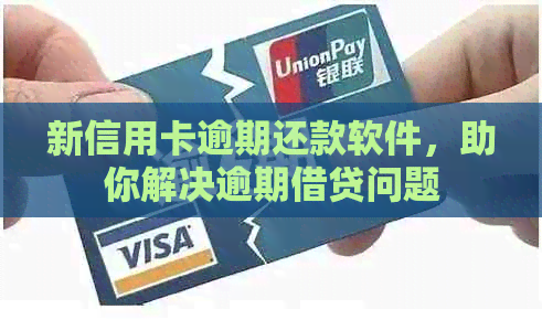 新信用卡逾期还款软件，助你解决逾期借贷问题