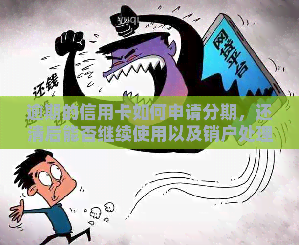 逾期的信用卡如何申请分期，还清后能否继续使用以及销户处理等问题