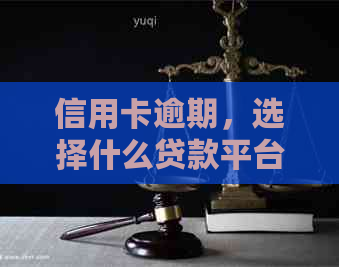 信用卡逾期，选择什么贷款平台？解答疑问及建议