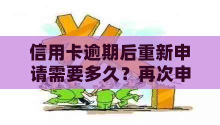 信用卡逾期后重新申请需要多久？再次申请的流程和影响有哪些？