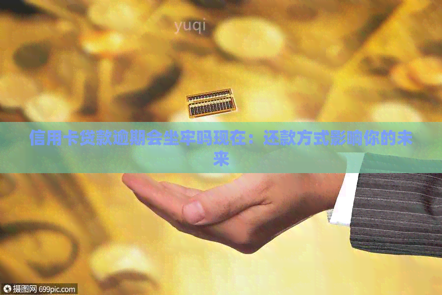 信用卡贷款逾期会坐牢吗现在：还款方式影响你的未来