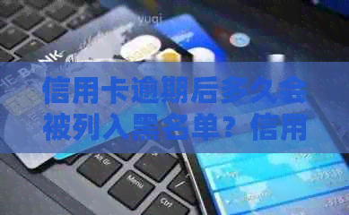 信用卡逾期后多久会被列入黑名单？信用记录受影响的时间及处理建议