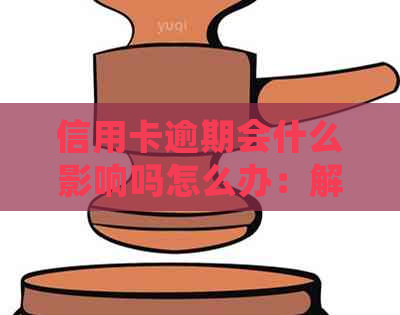 信用卡逾期会什么影响吗怎么办：解决办法和影响分析