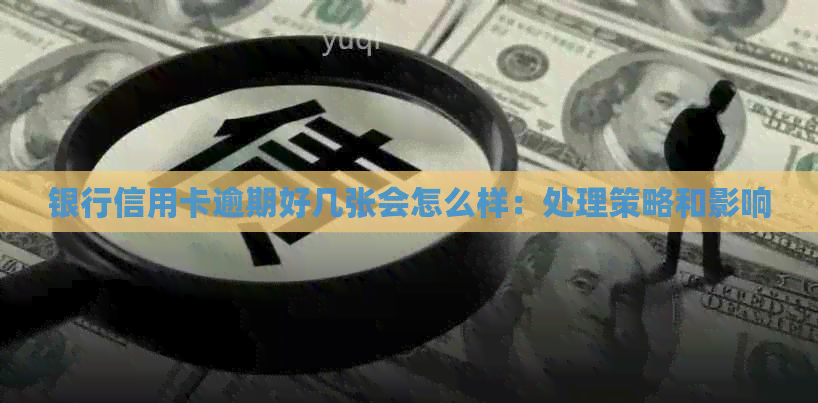 银行信用卡逾期好几张会怎么样：处理策略和影响
