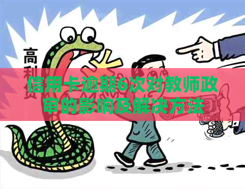信用卡逾期6次对教师政审的影响及解决方法