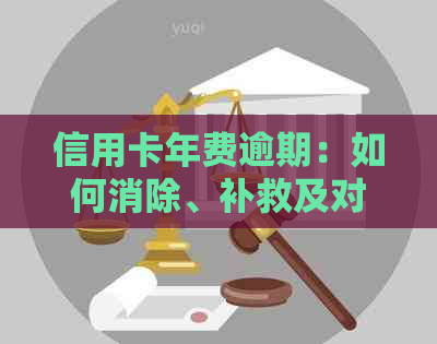 信用卡年费逾期：如何消除、补救及对的影响和撤销时间