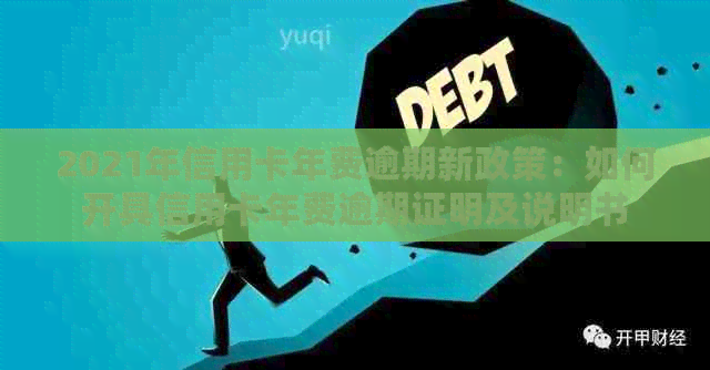 2021年信用卡年费逾期新政策：如何开具信用卡年费逾期证明及说明书