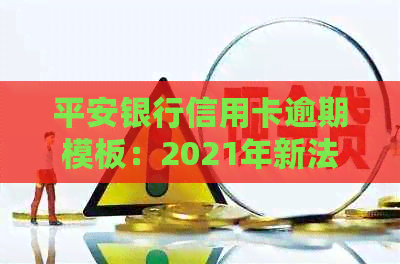 平安银行信用卡逾期模板：2021年新法规下逾期两天是否上解答