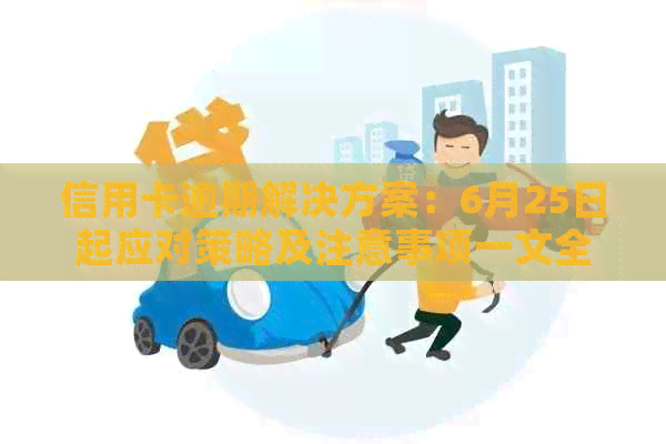 信用卡逾期解决方案：6月25日起应对策略及注意事项一文全解