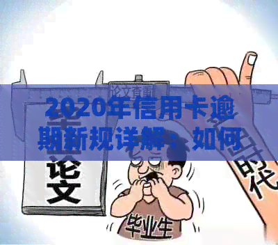 2020年信用卡逾期新规详解：如何应对逾期还款问题，避免信用损失？