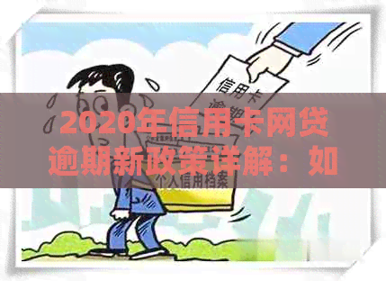 2020年信用卡网贷逾期新政策详解：如何应对、期还款及影响分析