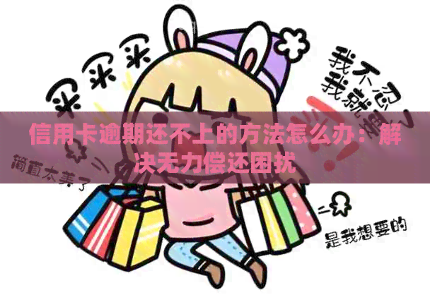 信用卡逾期还不上的方法怎么办：解决无力偿还困扰