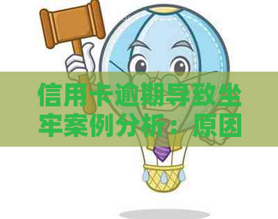 信用卡逾期导致坐牢案例分析：原因、后果与解决办法一文解析