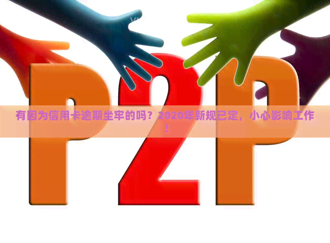 有因为信用卡逾期坐牢的吗？2020年新规已定，小心影响工作！