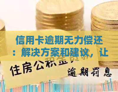 信用卡逾期无力偿还：解决方案和建议，让你不再担忧