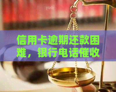 信用卡逾期还款困难，银行电话应对策略