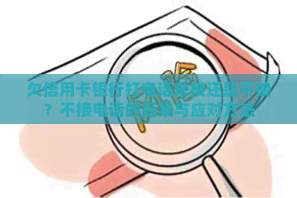 欠信用卡银行打电话来接还是不接？不接电话的后果与应对方法