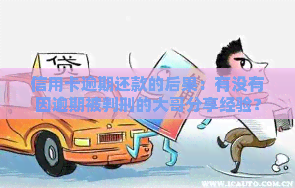 信用卡逾期还款的后果：有没有因逾期被判刑的大哥分享经验？