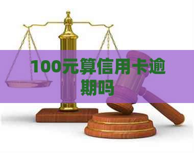 100元算信用卡逾期吗
