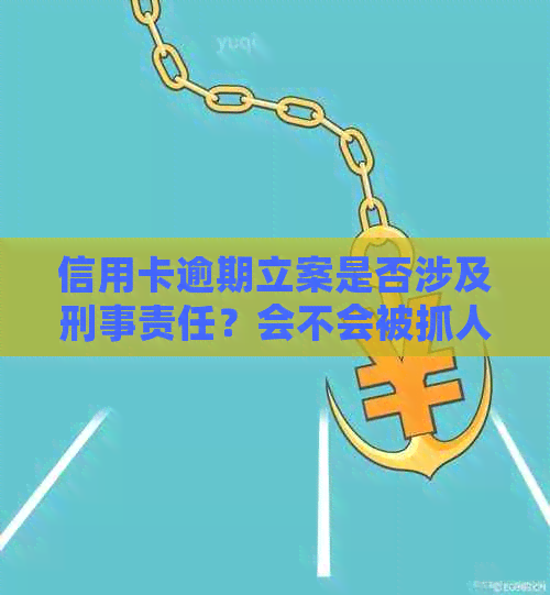 信用卡逾期立案是否涉及刑事责任？会不会被抓人？如何应对逾期信用卡问题？