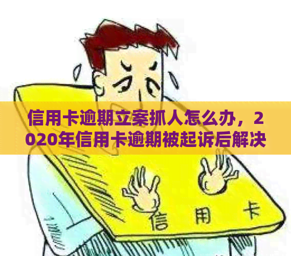 信用卡逾期立案抓人怎么办，2020年信用卡逾期被起诉后解决办法