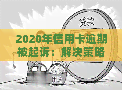 2020年信用卡逾期被起诉：解决策略与应对方法