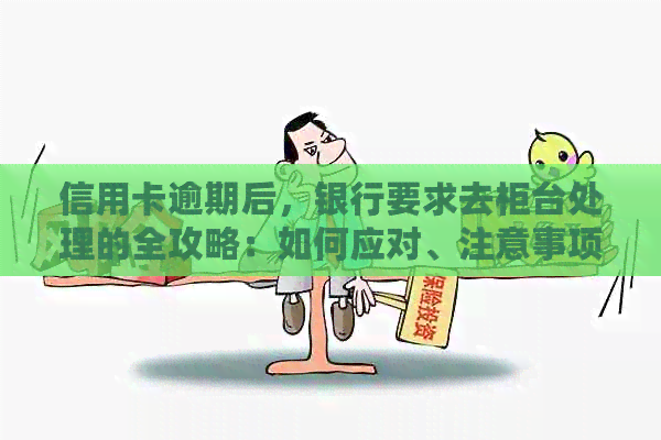 信用卡逾期后，银行要求去柜台处理的全攻略：如何应对、注意事项及解决方法