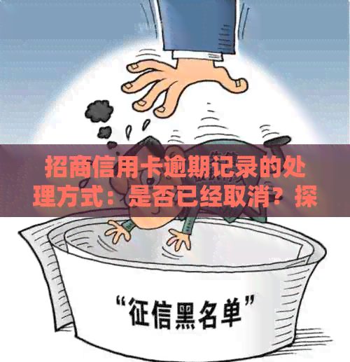 招商信用卡逾期记录的处理方式：是否已经取消？探讨最新政策与解决方案