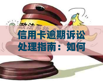 信用卡逾期诉讼处理指南：如何应对、配合与解决？