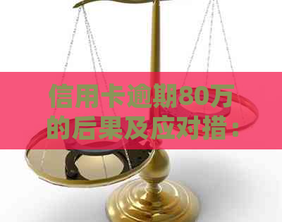 信用卡逾期80万的后果及应对措：报警、法律程序与解决方案全面解析