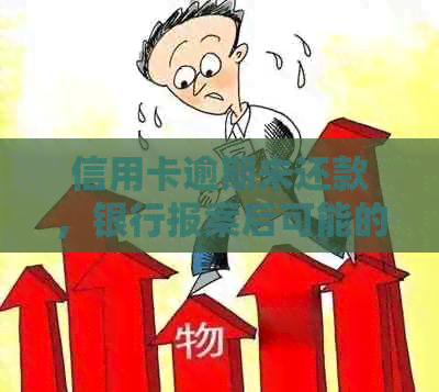 信用卡逾期未还款，银行报案后可能的后果及应对策略