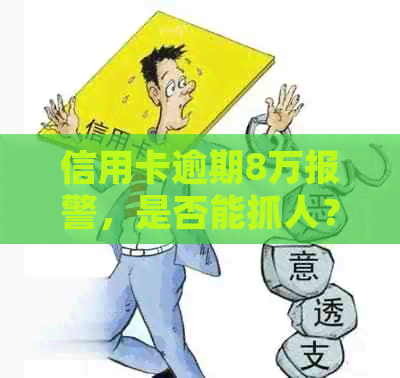 信用卡逾期8万报警，是否能抓人？如何处理？