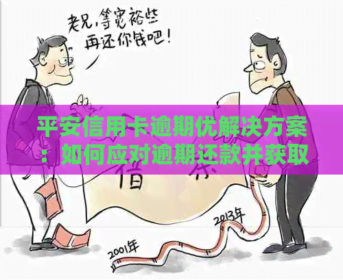 平安信用卡逾期优解决方案：如何应对逾期还款并获取优？