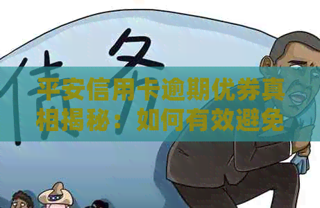 平安信用卡逾期优券真相揭秘：如何有效避免逾期费用并获得优？