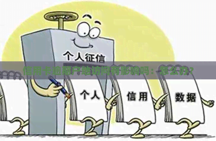 信用卡逾期户地访问有影响吗：怎么办？