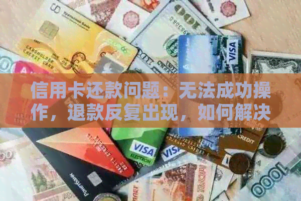 信用卡还款问题：无法成功操作，退款反复出现，如何解决？