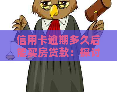 信用卡逾期多久后能买房贷款：探讨信用逾期对房贷的影响及解决办法