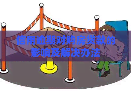 信用逾期对购房贷款的影响及解决办法