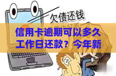 信用卡逾期可以多久工作日还款？今年新规定信用卡逾期多久会起诉？