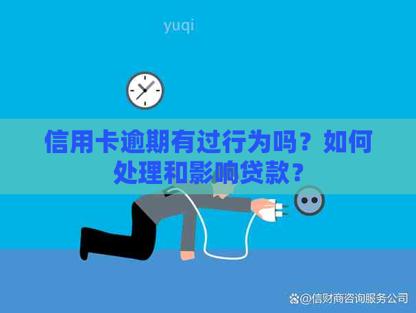 信用卡逾期有过行为吗？如何处理和影响贷款？
