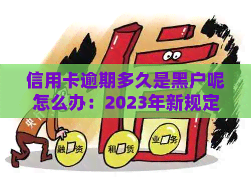 信用卡逾期多久是黑户呢怎么办：2023年新规定解读，逾期多久会被起诉？