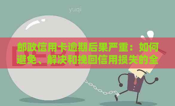 邮政信用卡逾期后果严重：如何避免、解决和挽回信用损失的全面指南