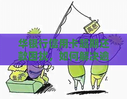 华银行信用卡超期还款困扰，如何解决逾期问题？