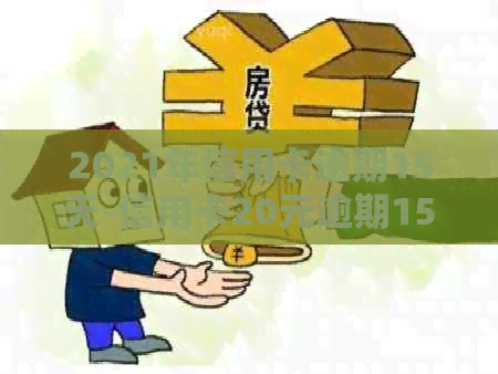 2021年信用卡逾期15天-信用卡20元逾期15天-信用卡200元逾期十几天