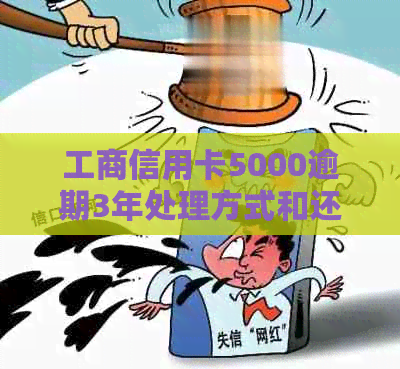 工商信用卡5000逾期3年处理方式和还款金额