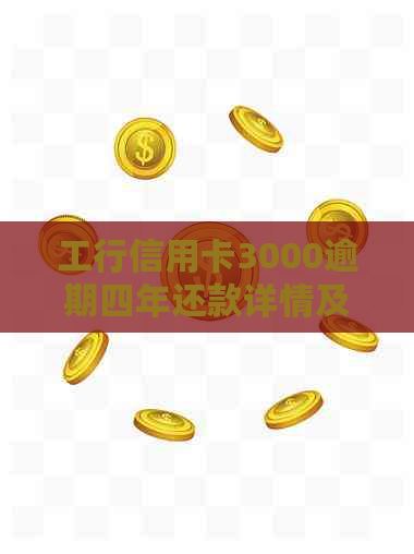 工行信用卡3000逾期四年还款详情及处理建议