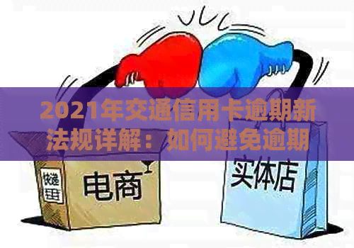2021年交通信用卡逾期新法规详解：如何避免逾期、处理方式及影响分析