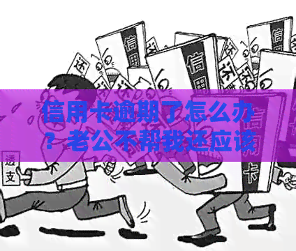 信用卡逾期了怎么办？老公不帮我还应该如何应对？这里有全面的解决方案！